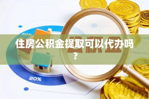 哈尔滨住房公积金提取可以代办吗？