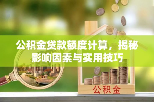 代缴公积金贷款额度计算，揭秘影响因素与实用技巧