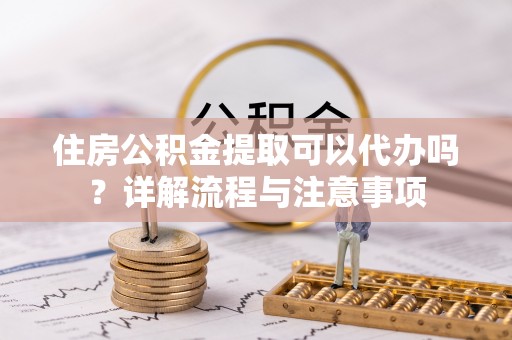 宝应县住房公积金提取可以代办吗？详解流程与注意事项