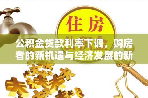 宝应县公积金贷款利率下调，购房者的新机遇与经济发展的新动力