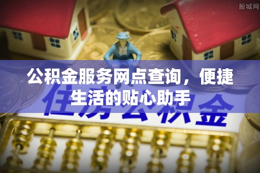 桃山公积金服务网点查询，便捷生活的贴心助手