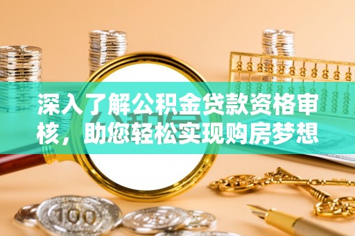 桃山深入了解公积金贷款资格审核，助您轻松实现购房梦想