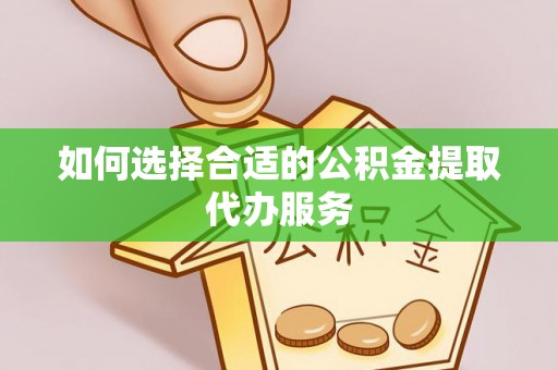 化隆如何选择合适的公积金提取代办服务