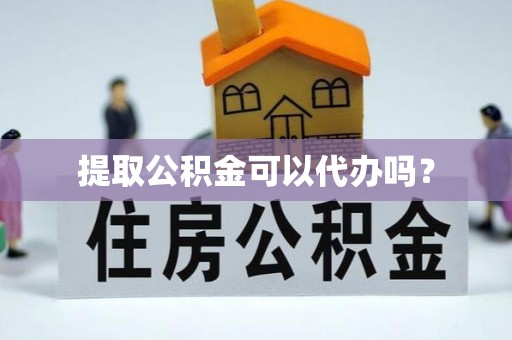 定陶提取公积金可以代办吗？