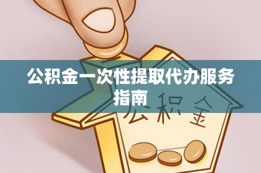 金阳公积金一次性提取代办服务指南