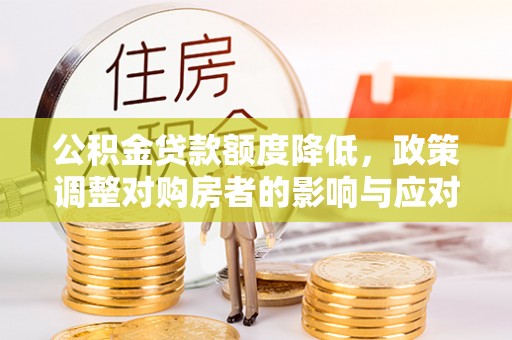 铁东公积金贷款额度降低，政策调整对购房者的影响与应对策略