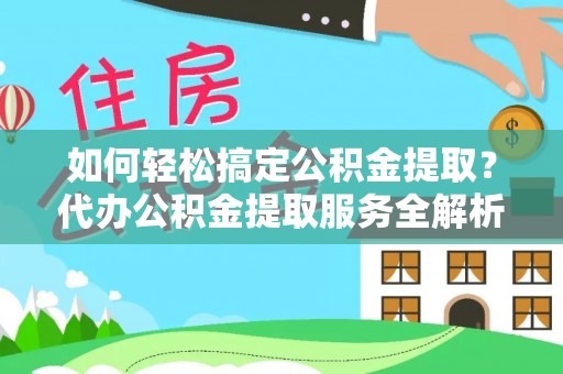 铁东如何轻松搞定公积金提取？代办公积金提取服务全解析