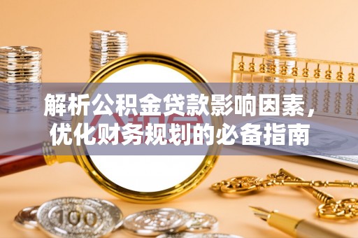 铁东解析公积金贷款影响因素，优化财务规划的必备指南