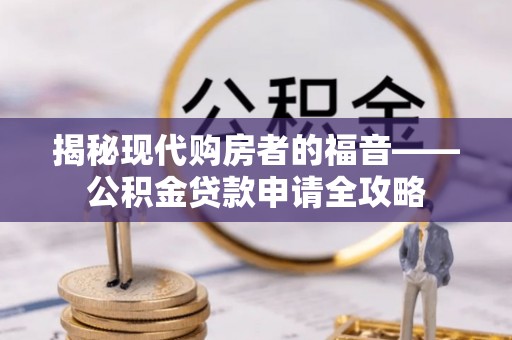 皋兰揭秘现代购房者的福音——公积金贷款申请全攻略