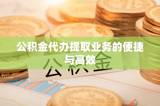 资金公积金代办提取业务的便捷与高效