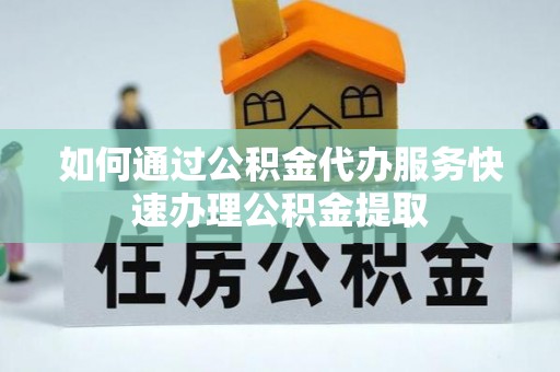 八步如何通过公积金代办服务快速办理公积金提取