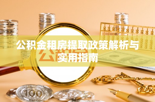 方山公积金租房提取政策解析与实用指南