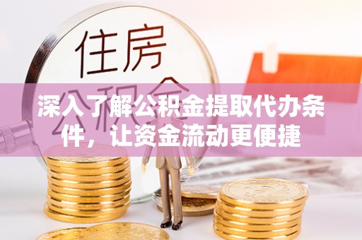长清深入了解公积金提取代办条件，让资金流动更便捷