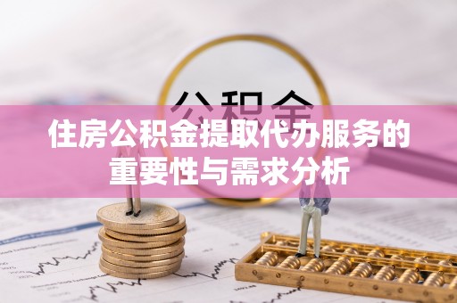 安塞住房公积金提取代办服务的重要性与需求分析