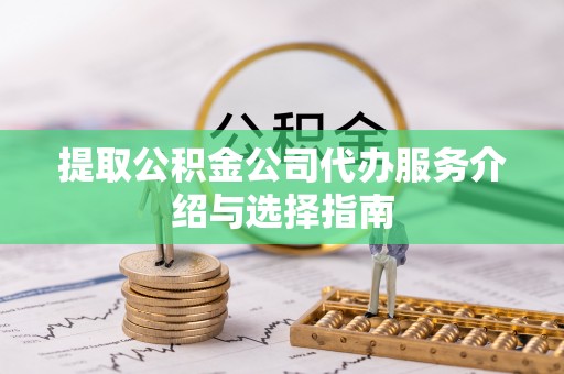 河间提取公积金公司代办服务介绍与选择指南