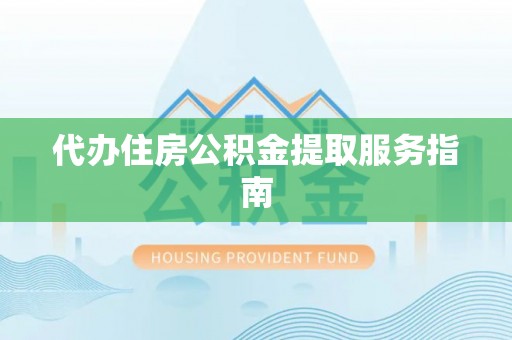 朔州代办住房公积金提取服务指南