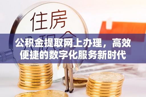 抚远公积金提取网上办理，高效便捷的数字化服务新时代
