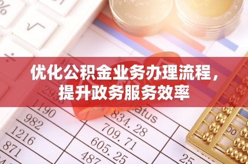 旗津优化公积金业务办理流程，提升政务服务效率