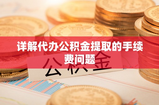 尖山详解代办公积金提取的手续费问题