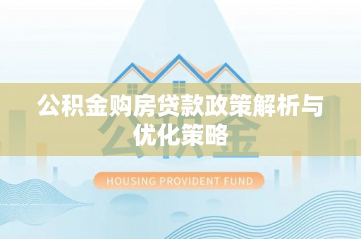 呼中公积金购房贷款政策解析与优化策略