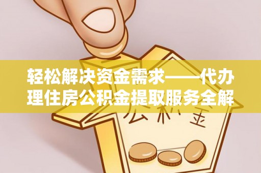范县轻松解决资金需求——代办理住房公积金提取服务全解析