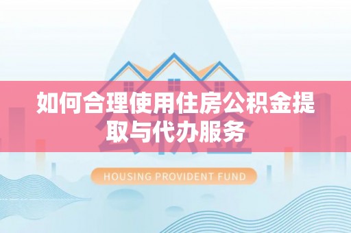 良庆如何合理使用住房公积金提取与代办服务
