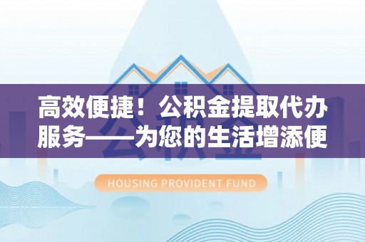 池上高效便捷！公积金提取代办服务——为您的生活增添便利