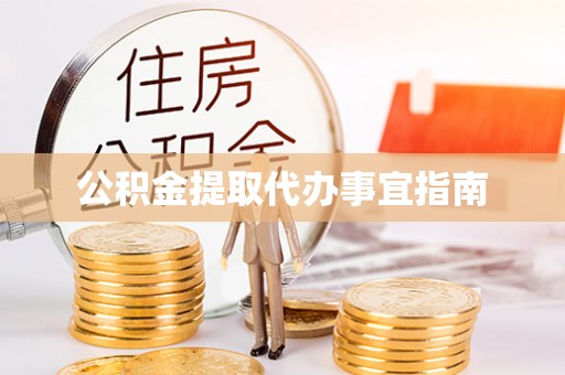 解读公积金提取代办事宜指南