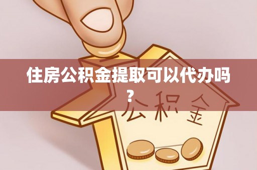 安塞住房公积金提取可以代办吗？