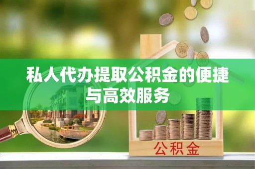 资金私人代办提取公积金的便捷与高效服务