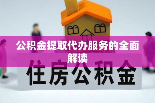 法规公积金提取代办服务的全面解读