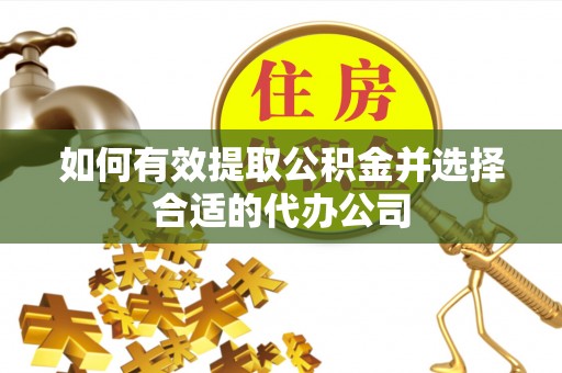 融水如何有效提取公积金并选择合适的代办公司