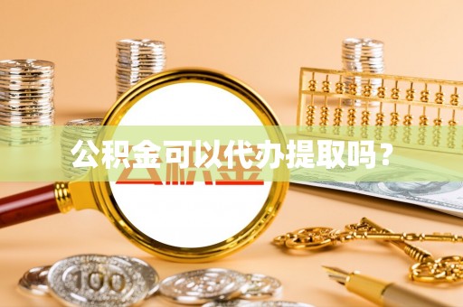 关西公积金可以代办提取吗？