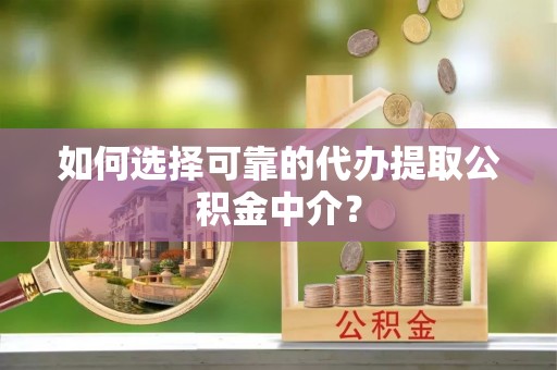 昆山如何选择可靠的代办提取公积金中介？