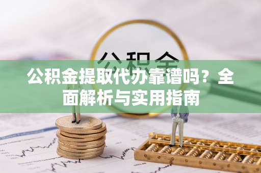 鹿谷公积金提取代办靠谱吗？全面解析与实用指南
