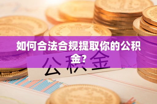 象州如何合法合规提取你的公积金？